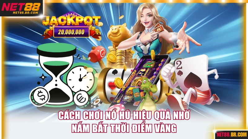 Cách chơi nổ hũ hiệu quả nhờ nắm bắt thời điểm vàng