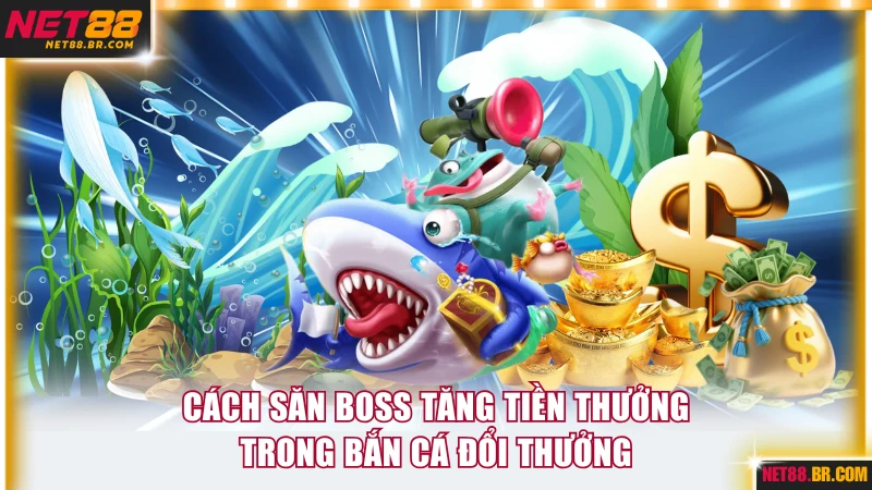 Cách săn boss tăng tiền thưởng trong bắn cá đổi thưởng