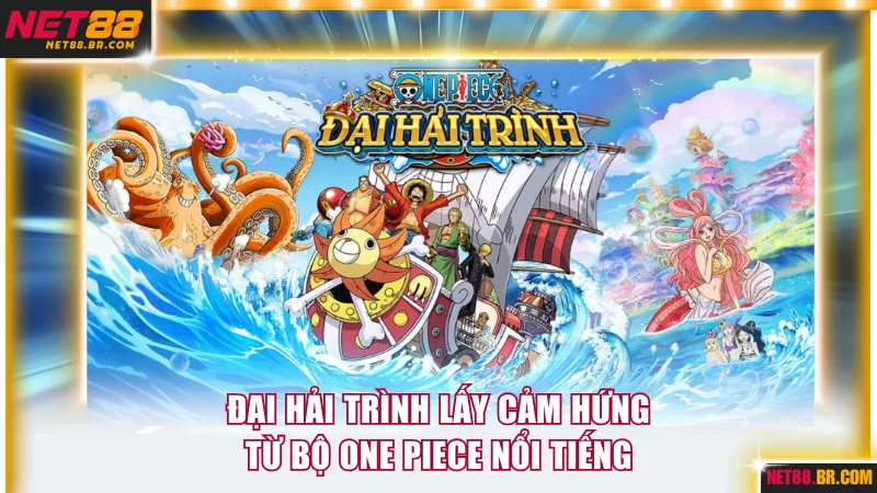 Đại Hải Trình lấy cảm hứng từ bộ One Piece nổi tiếng