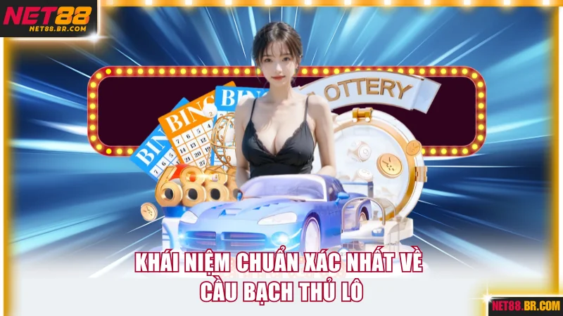 Khái niệm chuẩn xác nhất về cầu bạch thủ lô