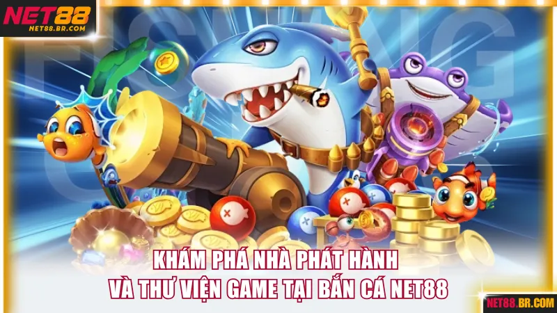 Khám phá nhà phát hành và thư viện game tại bắn cá NET88